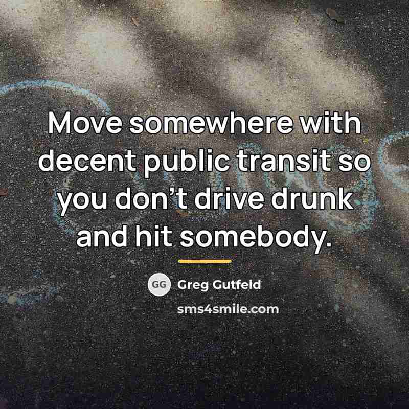 “Move somewhere with decent public transit so you don't drive…” quote by Greg Gutfeld