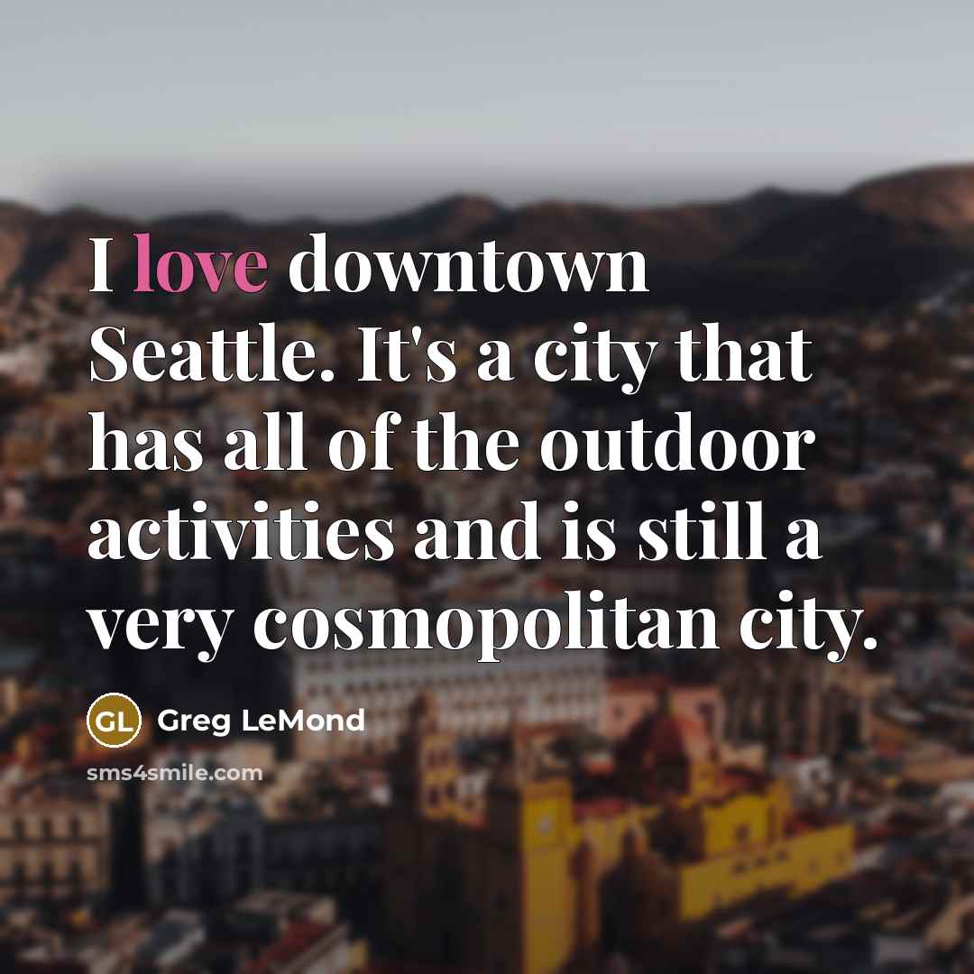“I love downtown Seattle. It's a city that has all…” quote by Greg LeMond