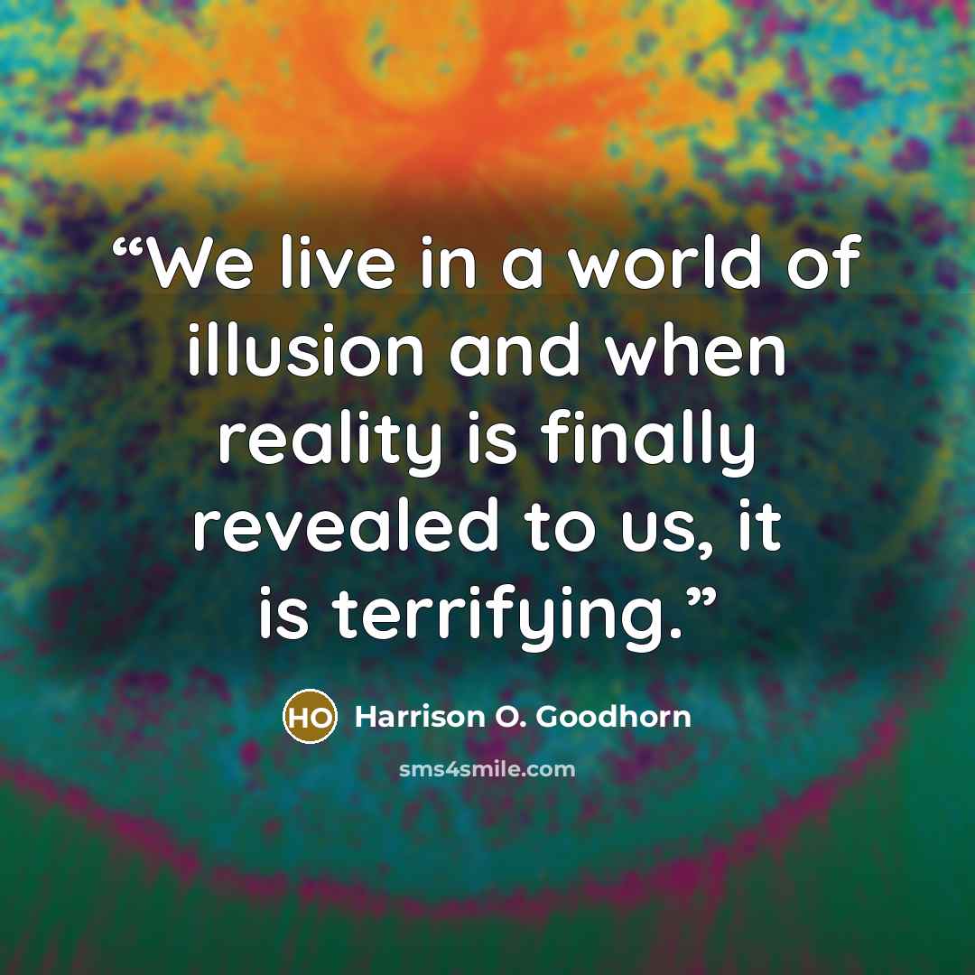 “We live in a world of illusion and when reality is finally revealed to us, it is terrifying.” quote by Harrison O. Goodhorn
