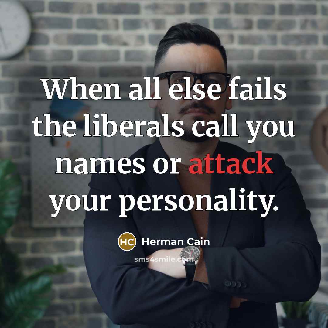 “When all else fails the liberals call you names or…” quote by Herman Cain