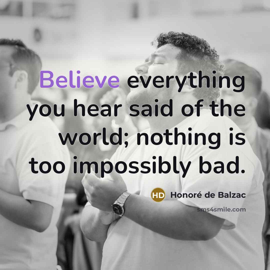 “Believe everything you hear said of the world; nothing is…” quote by Honore de Balzac