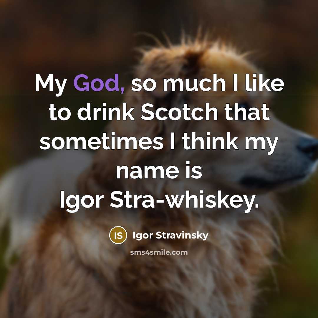 “My God, so much I like to drink Scotch that…” quote by Igor Stravinsky