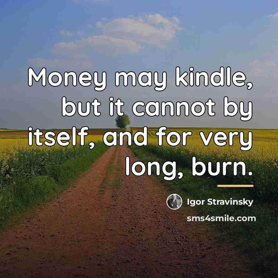 “Money may kindle, but it cannot by itself, and for…” quote by Igor Stravinsky