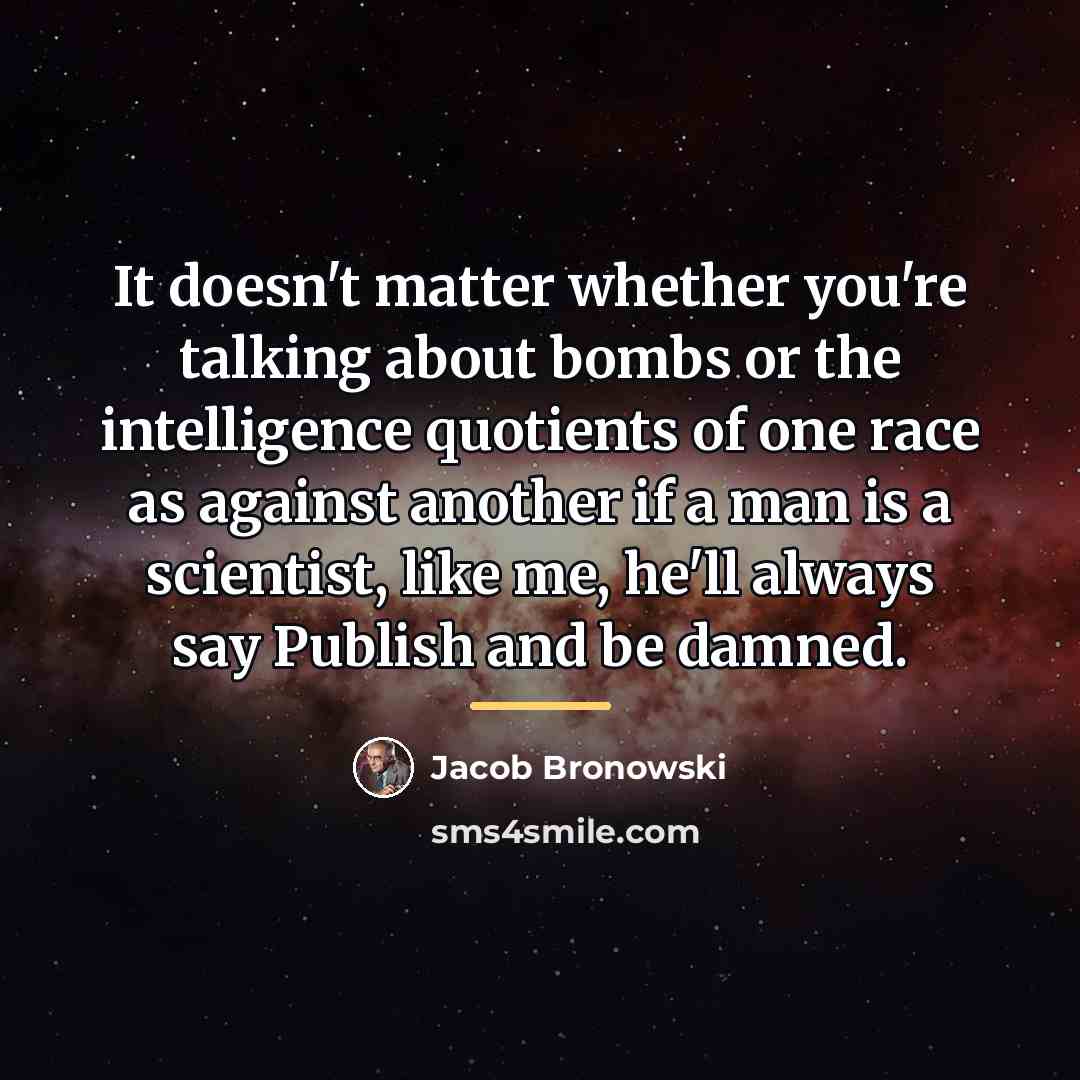 “It doesn't matter whether you're talking about bombs or the…” quote by Jacob Bronowski