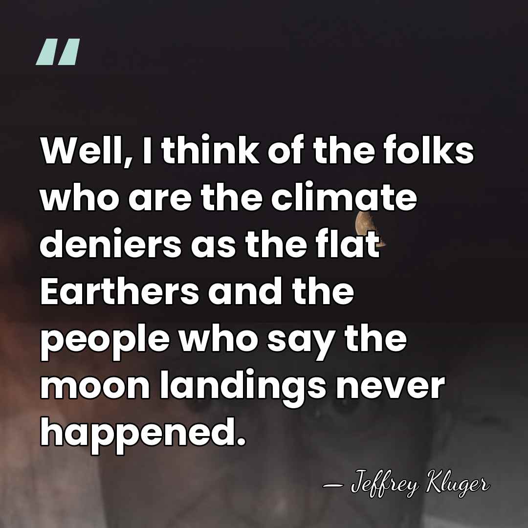 Well, I think of the folks who are the climate deniers as&hellip; - Jeffrey Kluger