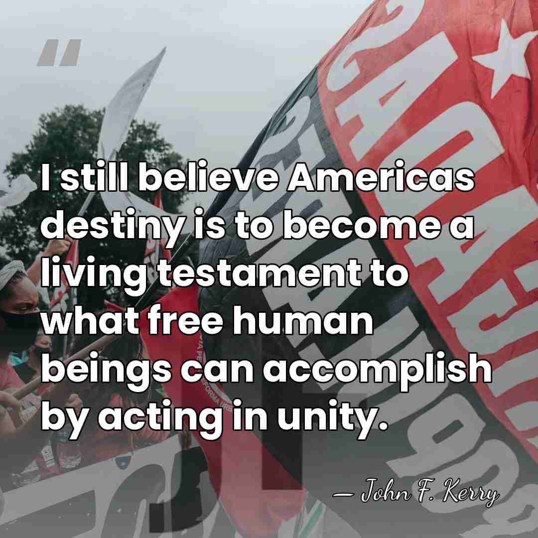 I still believe Americas destiny is to become a living testament to&hellip; - John F. Kerry