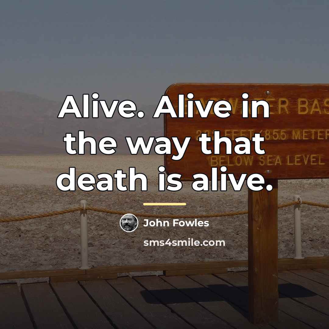 “Alive. Alive in the way that death is alive.…” quote by John Fowles