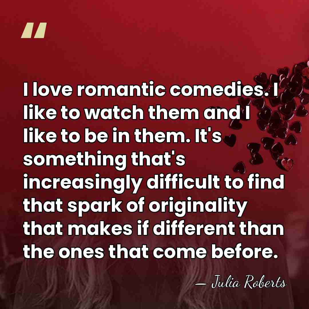 I love romantic comedies. I like to watch them and I like&hellip; - Julia Roberts