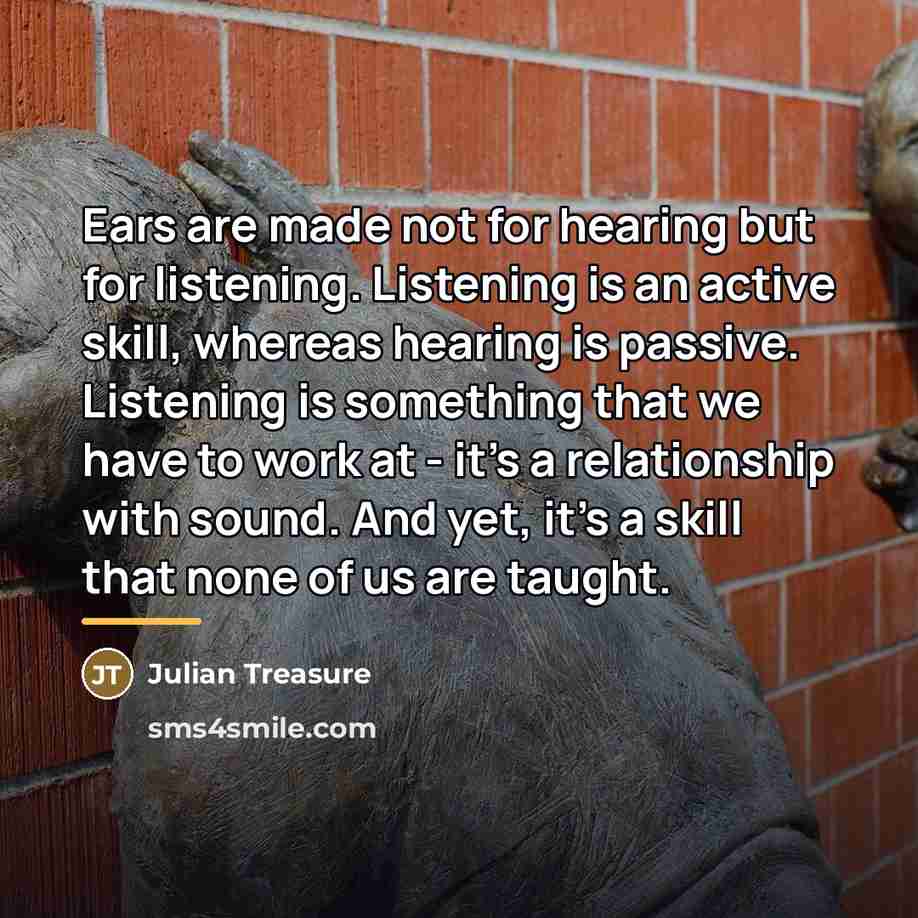 “Ears are made not for hearing but for listening. Listening…” quote by Julian Treasure