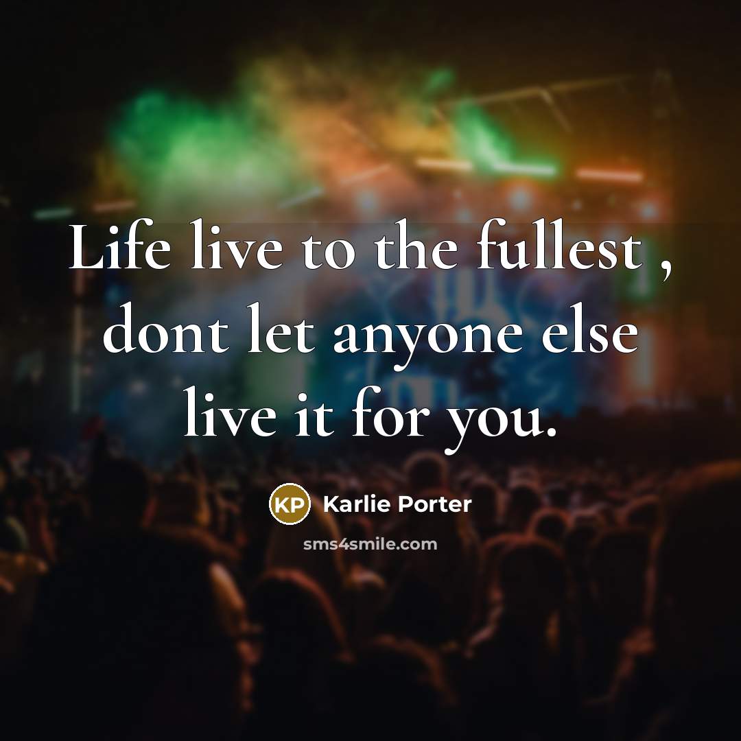 “Life live to the fullest , dont let anyone else live it for you.” quote by Karlie Porter