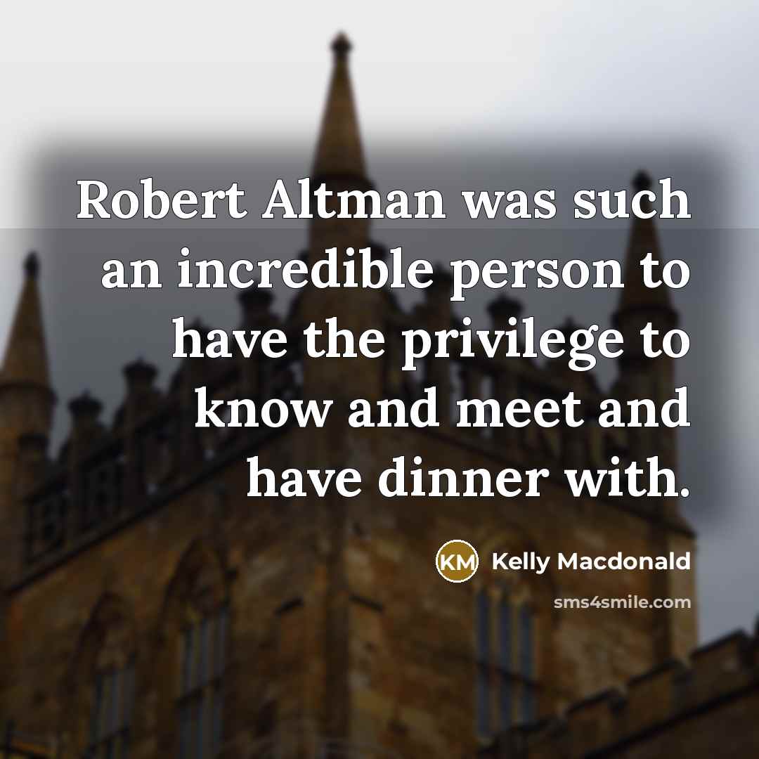 “Robert Altman was such an incredible person to have the…” quote by Kelly Macdonald