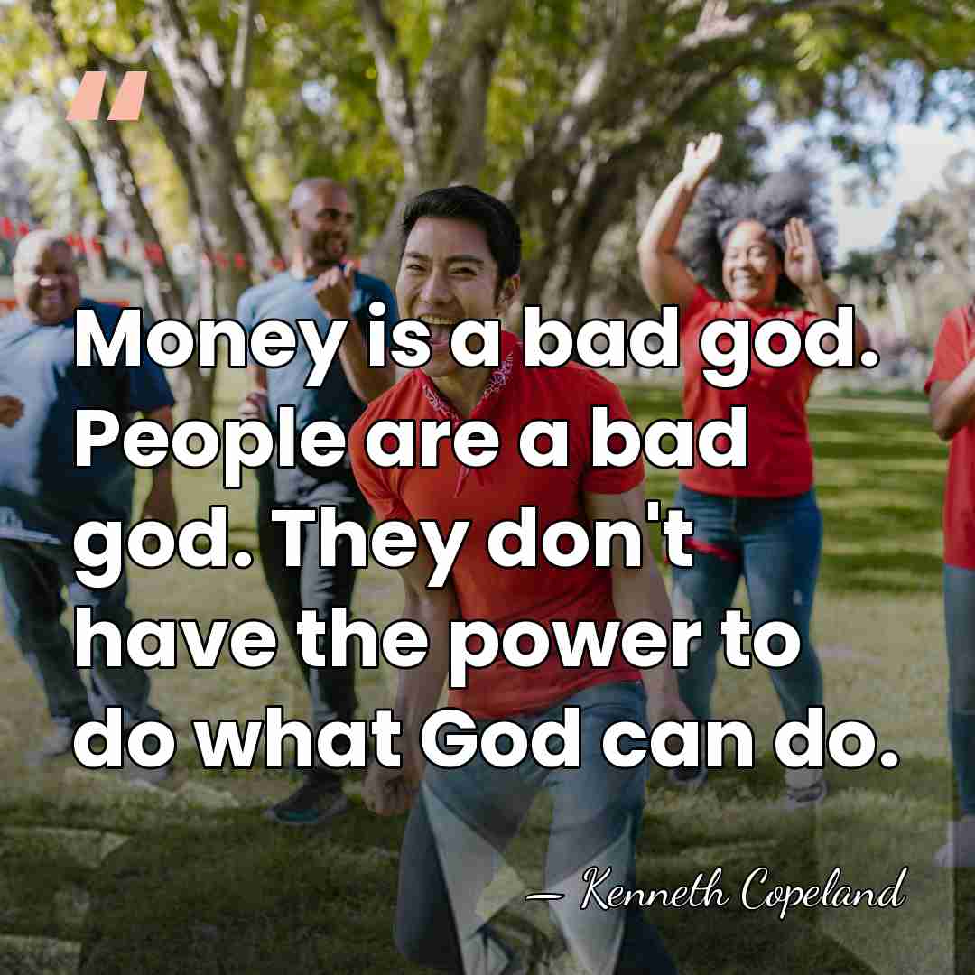 Money is a bad god. People are a bad god. They don't&hellip; - Kenneth Copeland