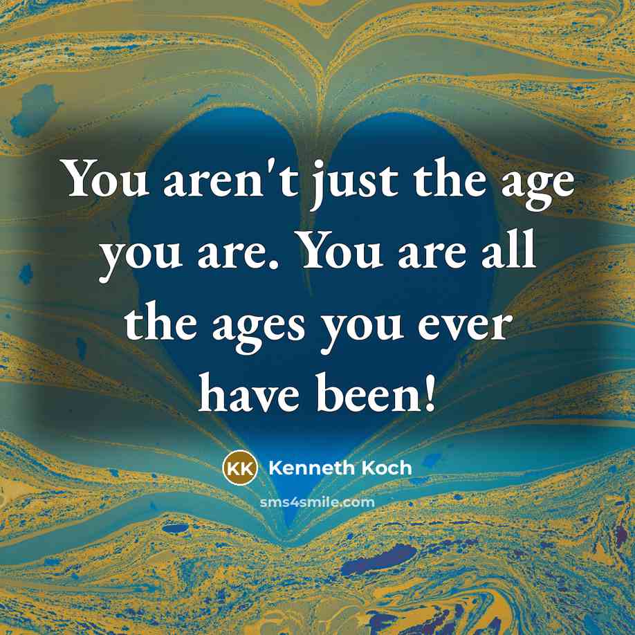 “You aren't just the age you are. You are all…” quote by Kenneth Koch