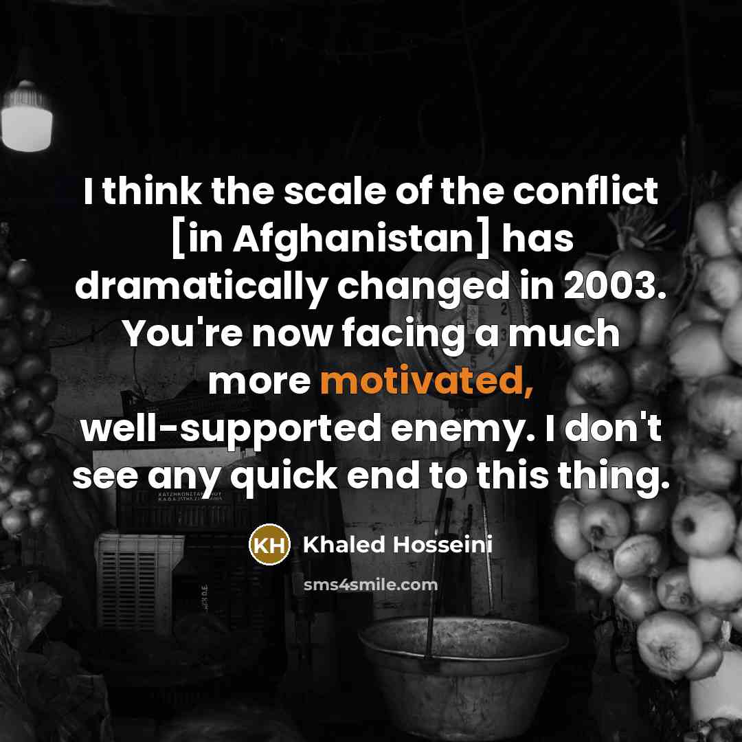 “I think the scale of the conflict [in Afghanistan] has…” quote by Khaled Hosseini