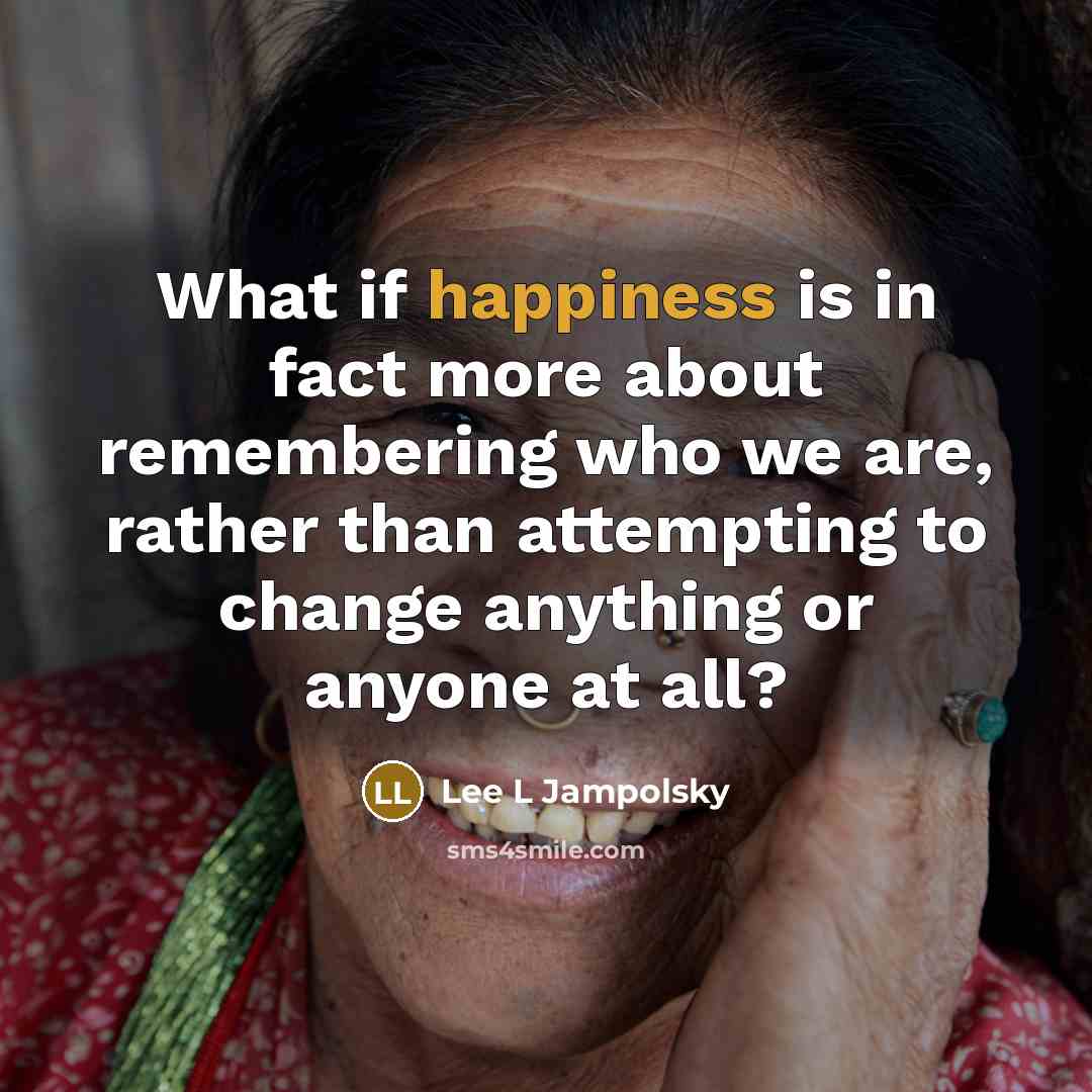“What if happiness is in fact more about remembering who…” quote by Lee L Jampolsky