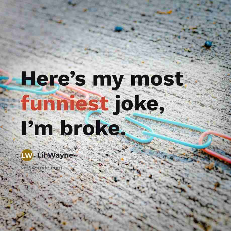 “Here’s my most funniest joke, I’m broke.” quote by Lil Wayne