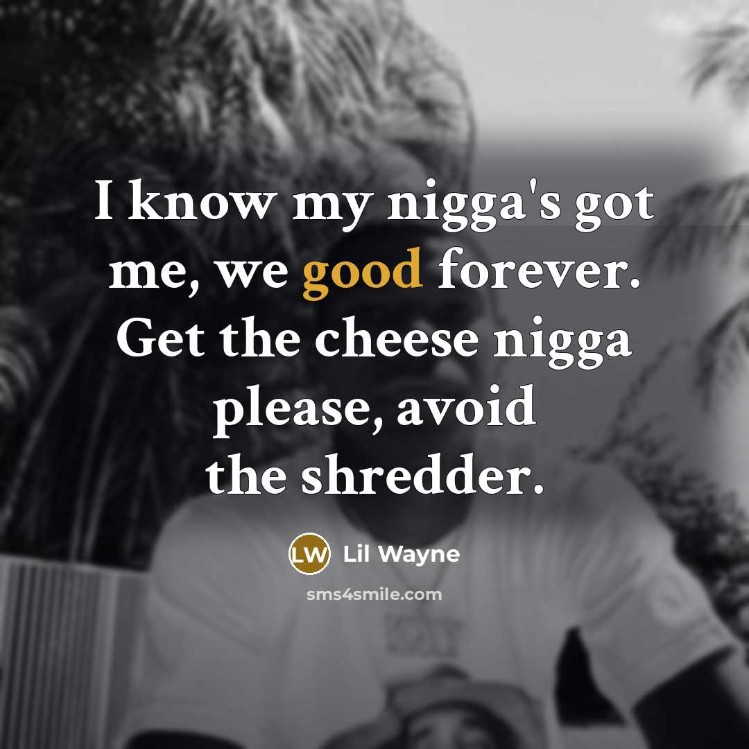 “I know my nigga's got me, we good forever. Get the cheese nigga please, avoid the shredder.” quote by Lil Wayne