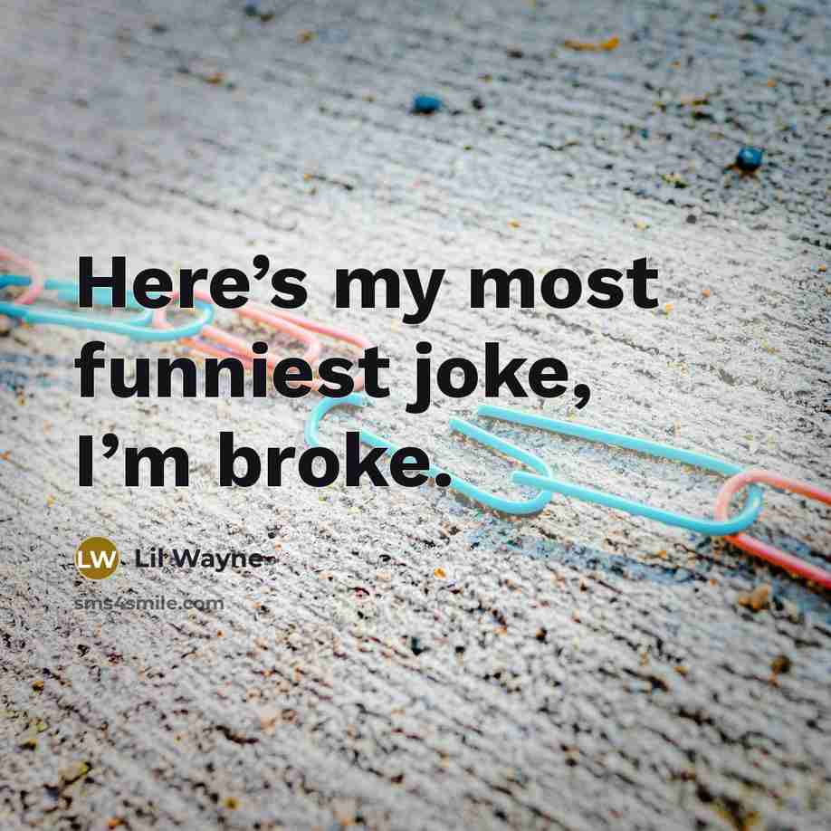 “Here’s my most funniest joke, I’m broke.…” quote by Lil Wayne
