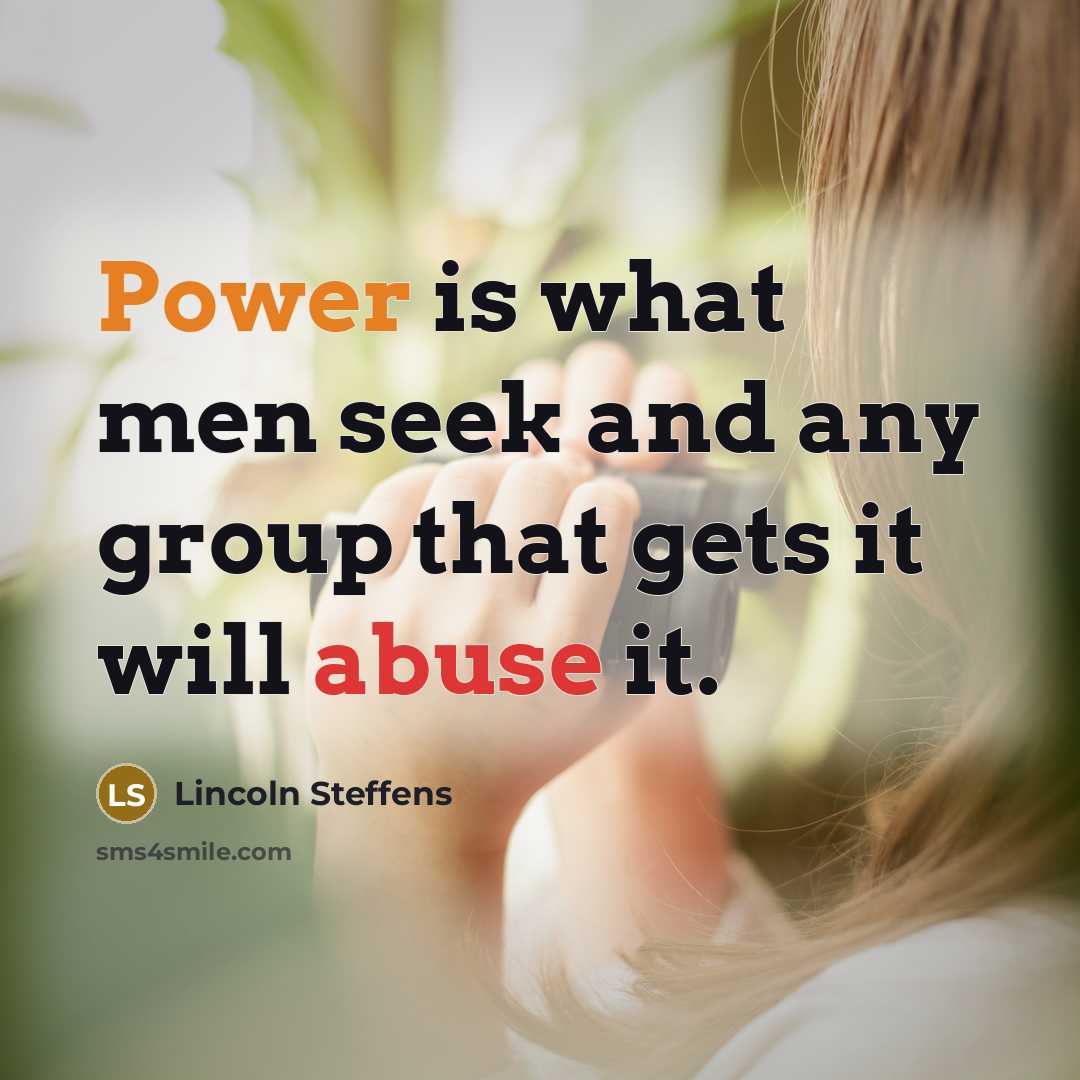 “Power is what men seek and any group that gets it will abuse it.” quote by Lincoln Steffens