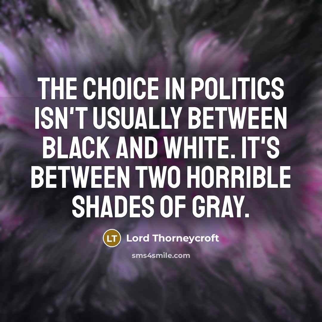 “The choice in politics isn't usually between black and white. It's between two horrible shades of gray.” quote by Lord Thorneycroft