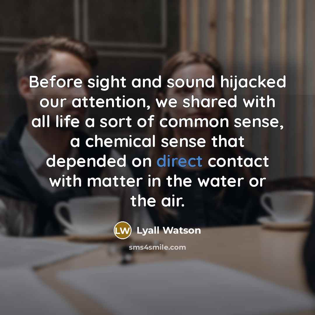“Before sight and sound hijacked our attention, we shared with…” quote by Lyall Watson
