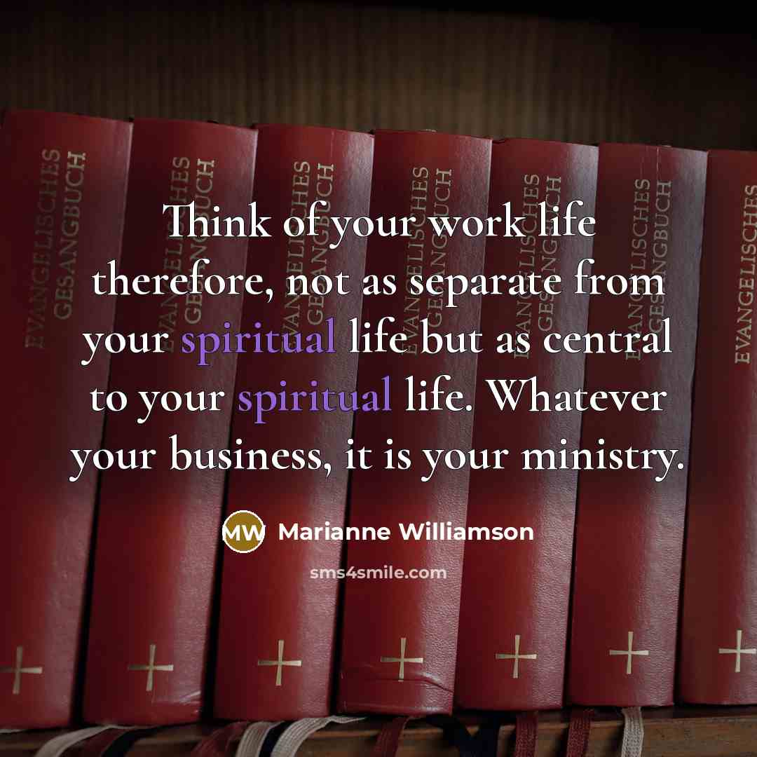 “Think of your work life therefore, not as separate from…” quote by Marianne Williamson