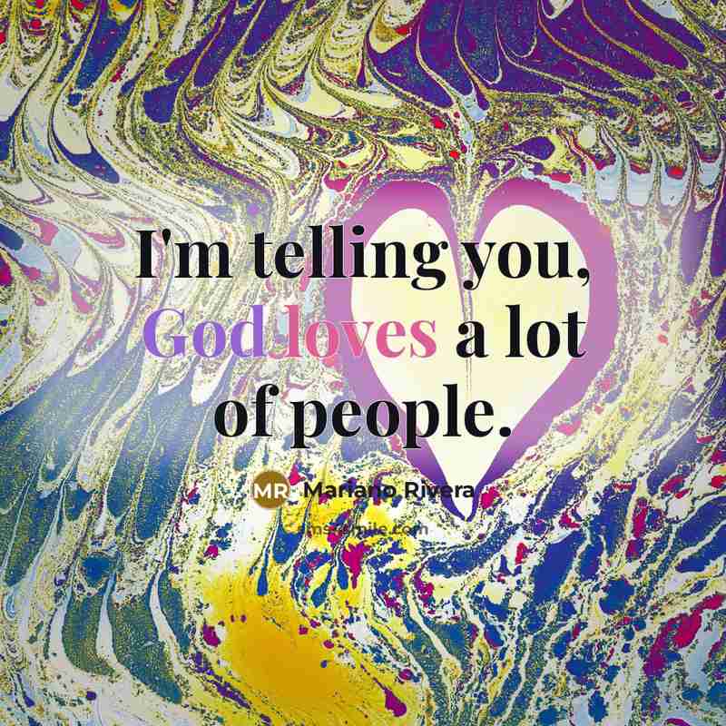 “I'm telling you, God loves a lot of people.…” quote by Mariano Rivera