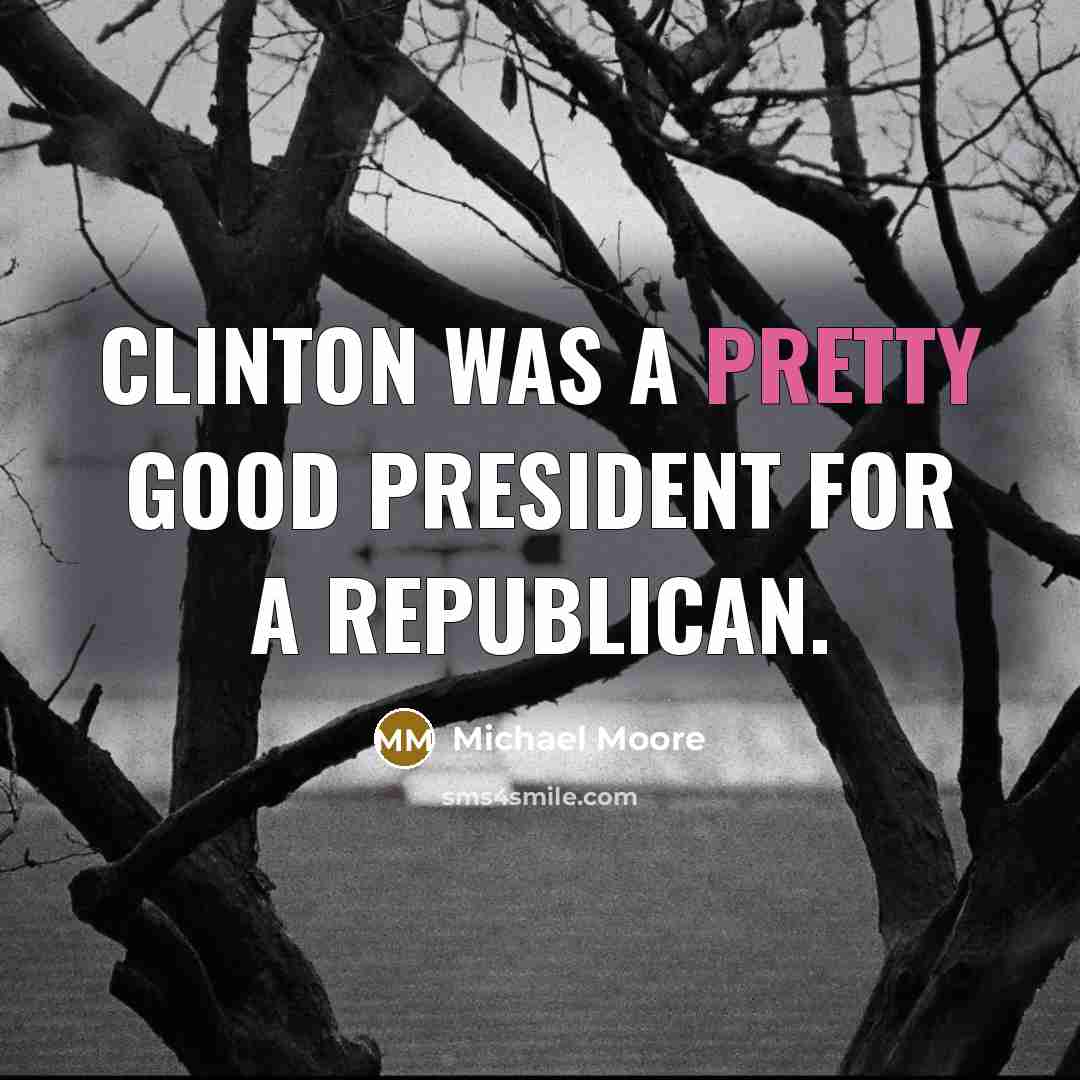 “Clinton was a pretty good president for a Republican.…” quote by Michael Moore