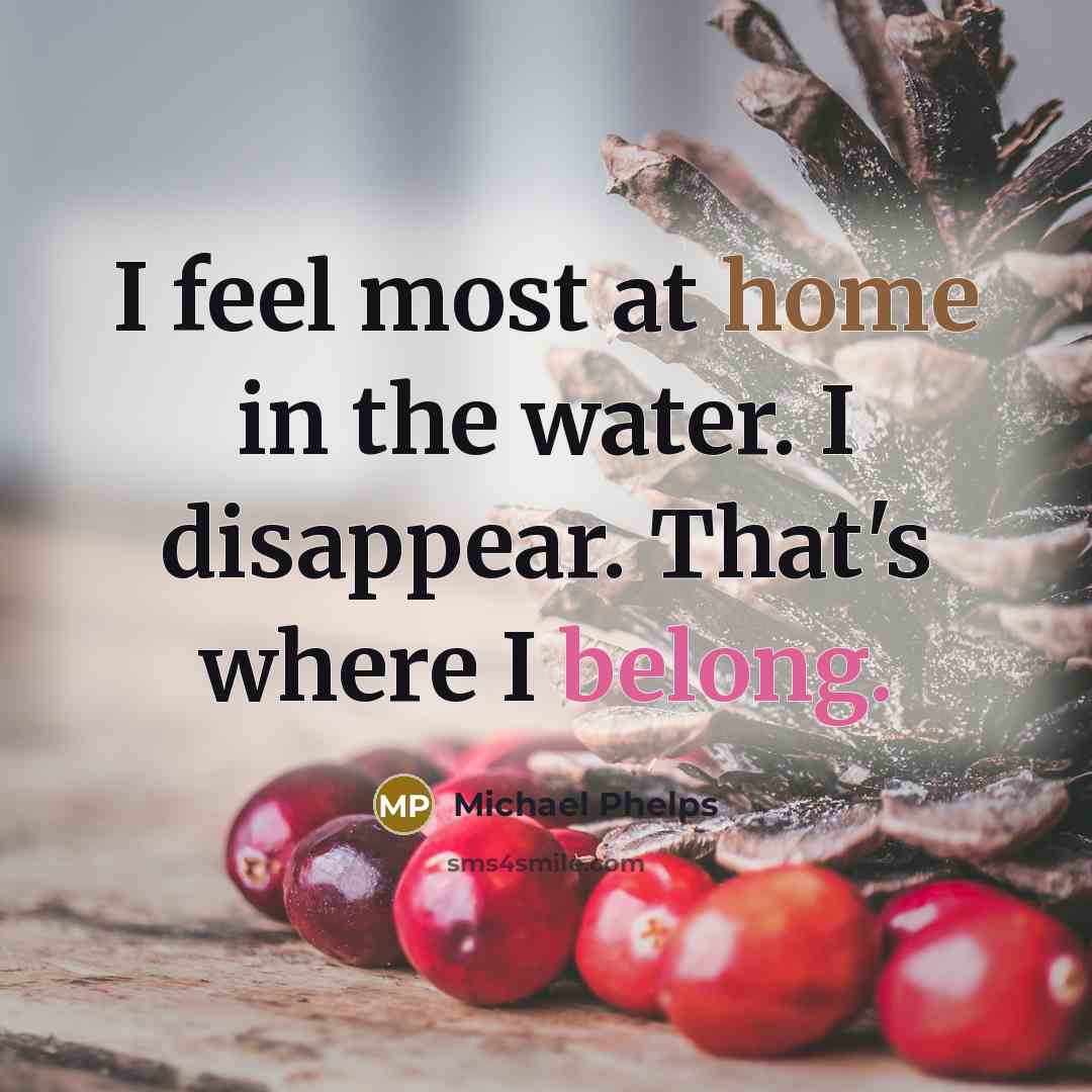 “I feel most at home in the water. I disappear.…” quote by Michael Phelps