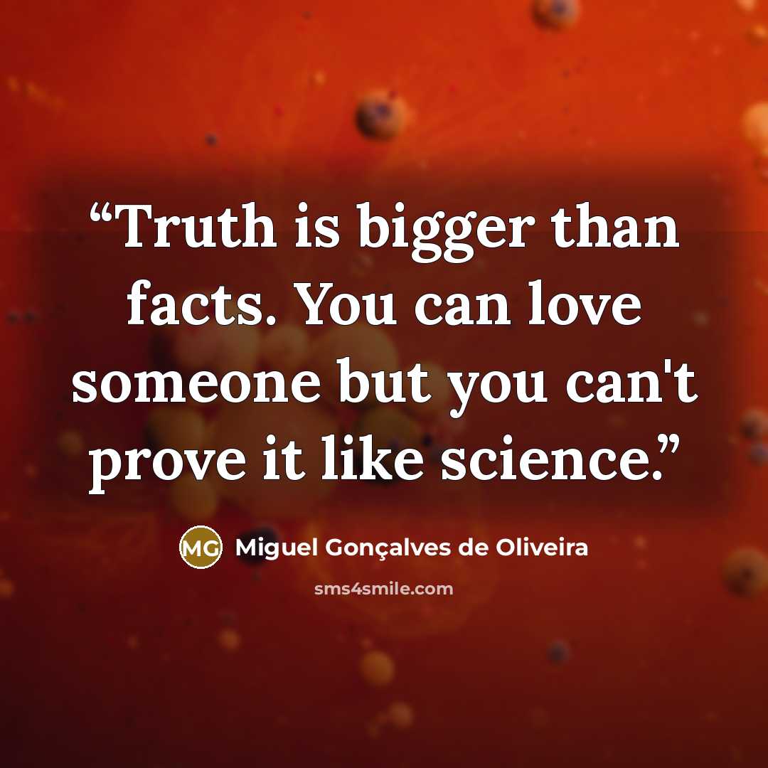 “Truth is bigger than facts. You can love someone but you can't prove it like science.” quote by Miguel Gonçalves de Oliveira