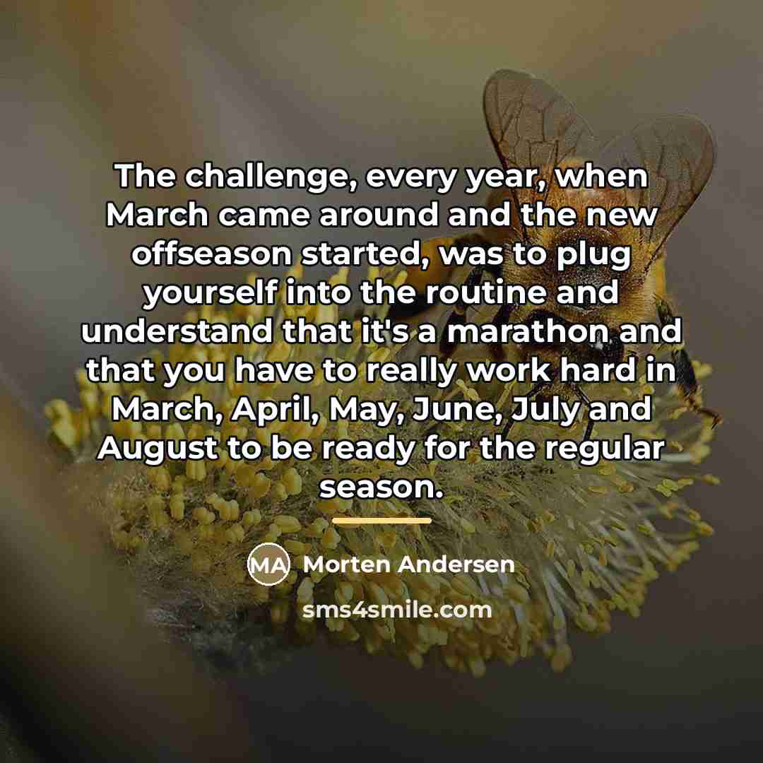 “The challenge, every year, when March came around and the…” quote by Morten Andersen