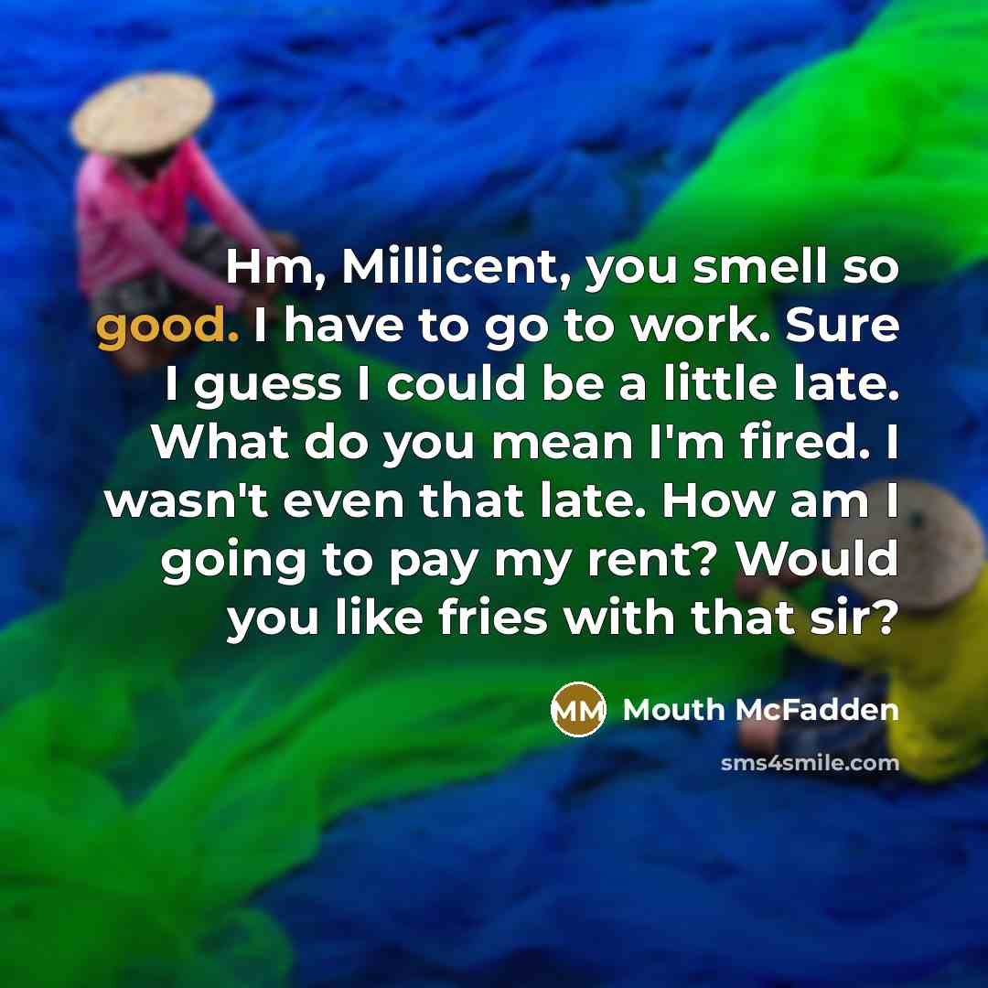 “Hm, Millicent, you smell so good. I have to go…” quote by Mouth McFadden