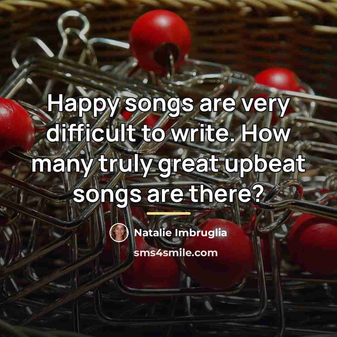 “Happy songs are very difficult to write. How many truly…” quote by Natalie Imbruglia