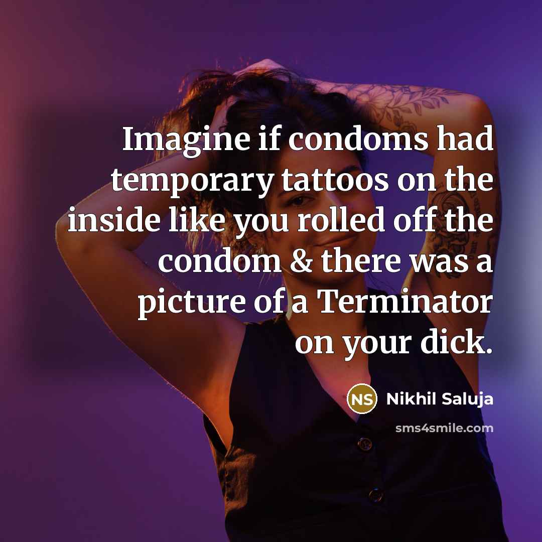 “Imagine if condoms had temporary tattoos on the inside like you rolled off the condom & there was a picture of a Terminator on your dick.” quote by Nikhil Saluja