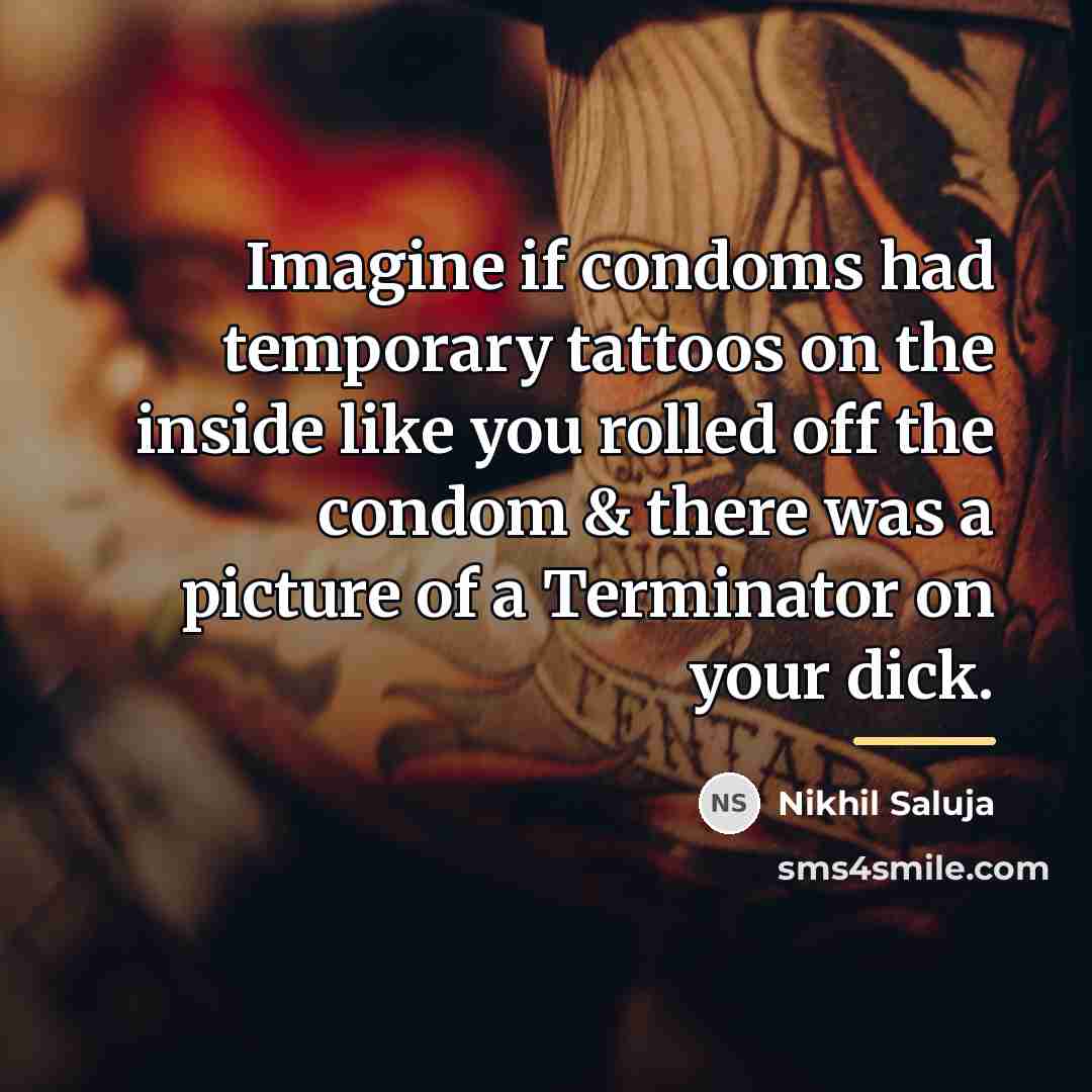 “Imagine if condoms had temporary tattoos on the inside like…” quote by Nikhil Saluja