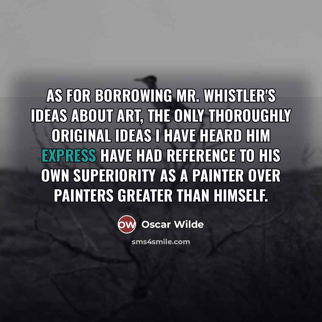 “As for borrowing Mr. Whistler's ideas about art, the only…” quote by Oscar Wilde