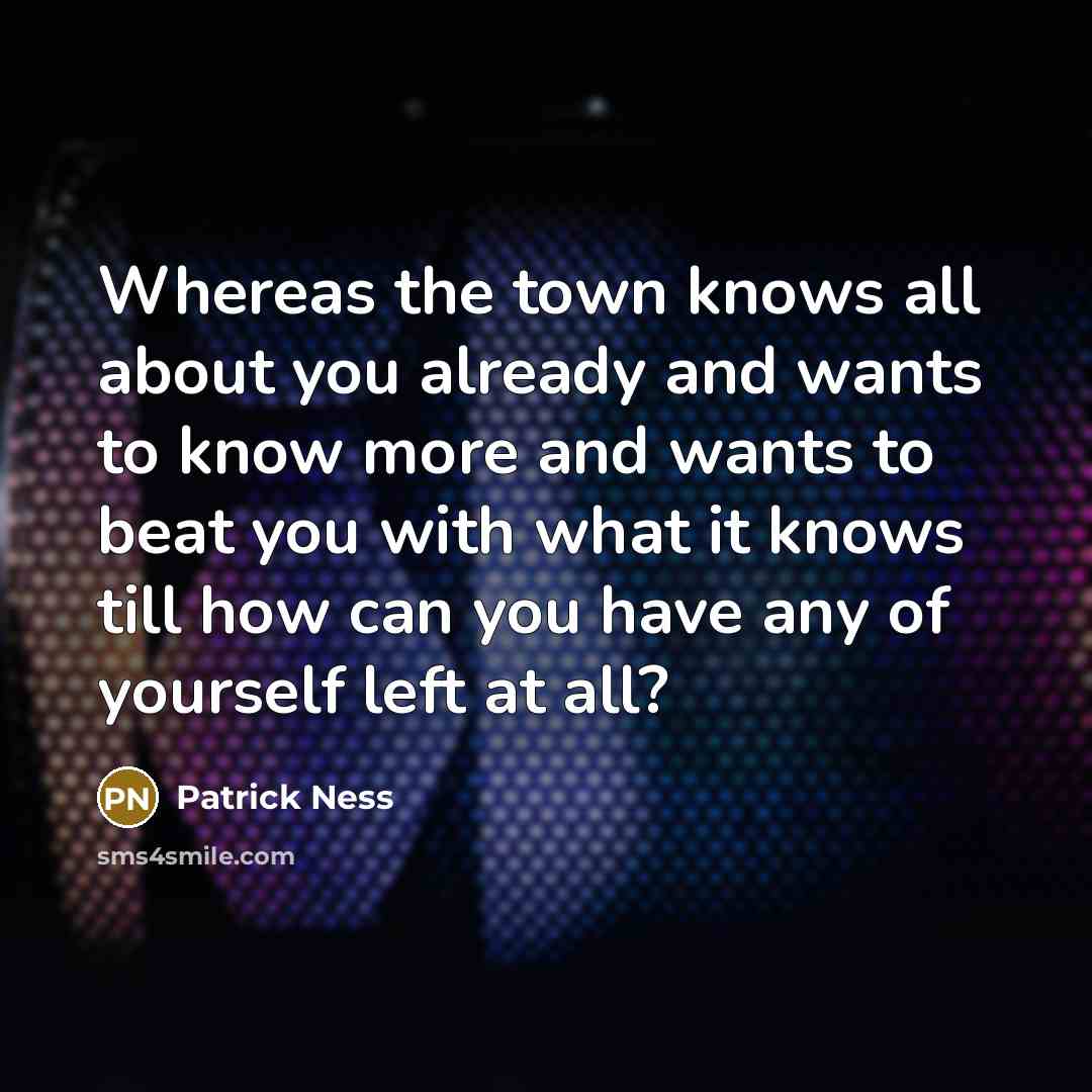 “Whereas the town knows all about you already and wants…” quote by Patrick Ness
