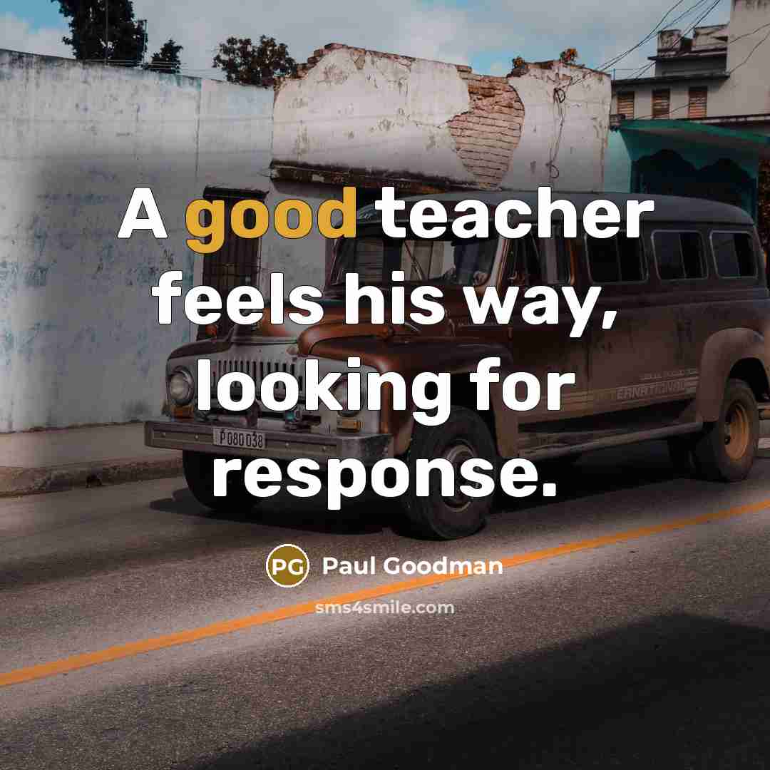 “A good teacher feels his way, looking for response.…” quote by Paul Goodman