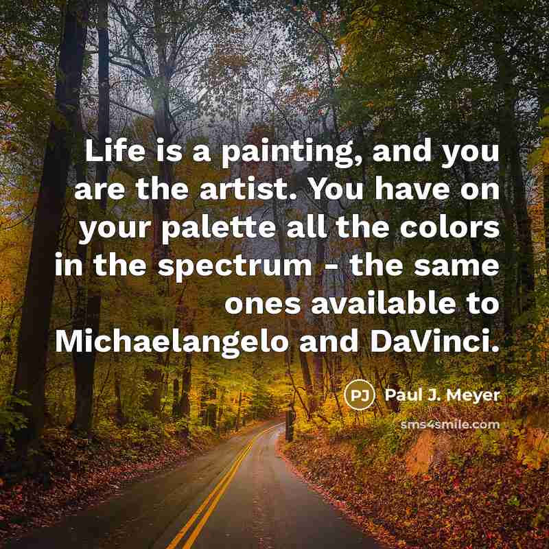 “Life is a painting, and you are the artist. You…” quote by Paul J. Meyer