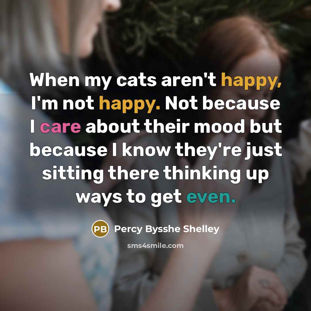 “When my cats aren't happy, I'm not happy. Not because…” quote by Percy Bysshe Shelley