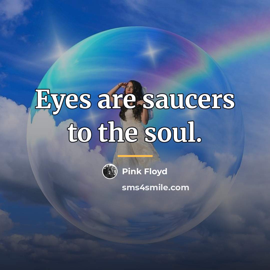 “Eyes are saucers to the soul.…” quote by Pink Floyd