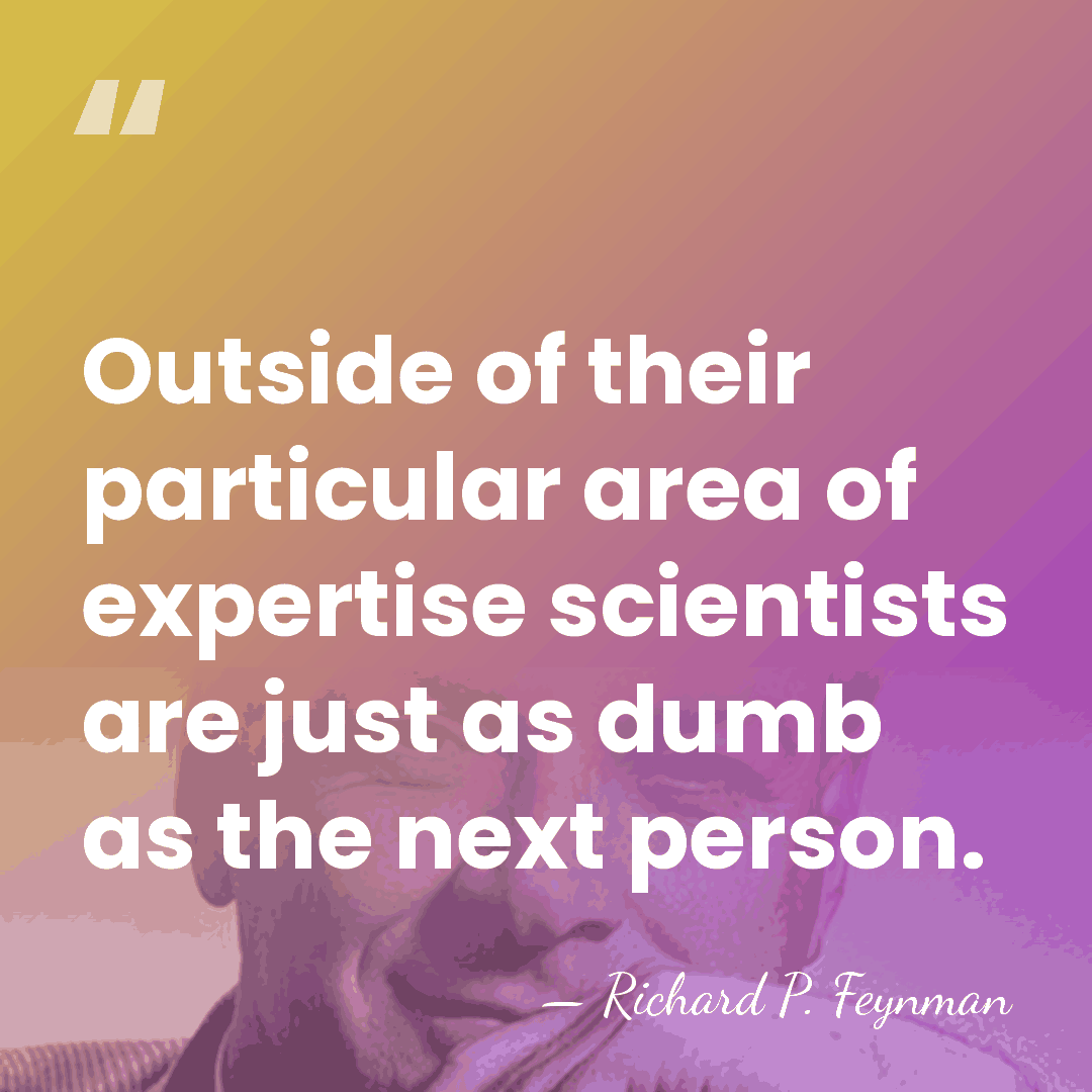 Outside of their particular area of expertise scientists are just as dumb&hellip; - Richard P. Feynman