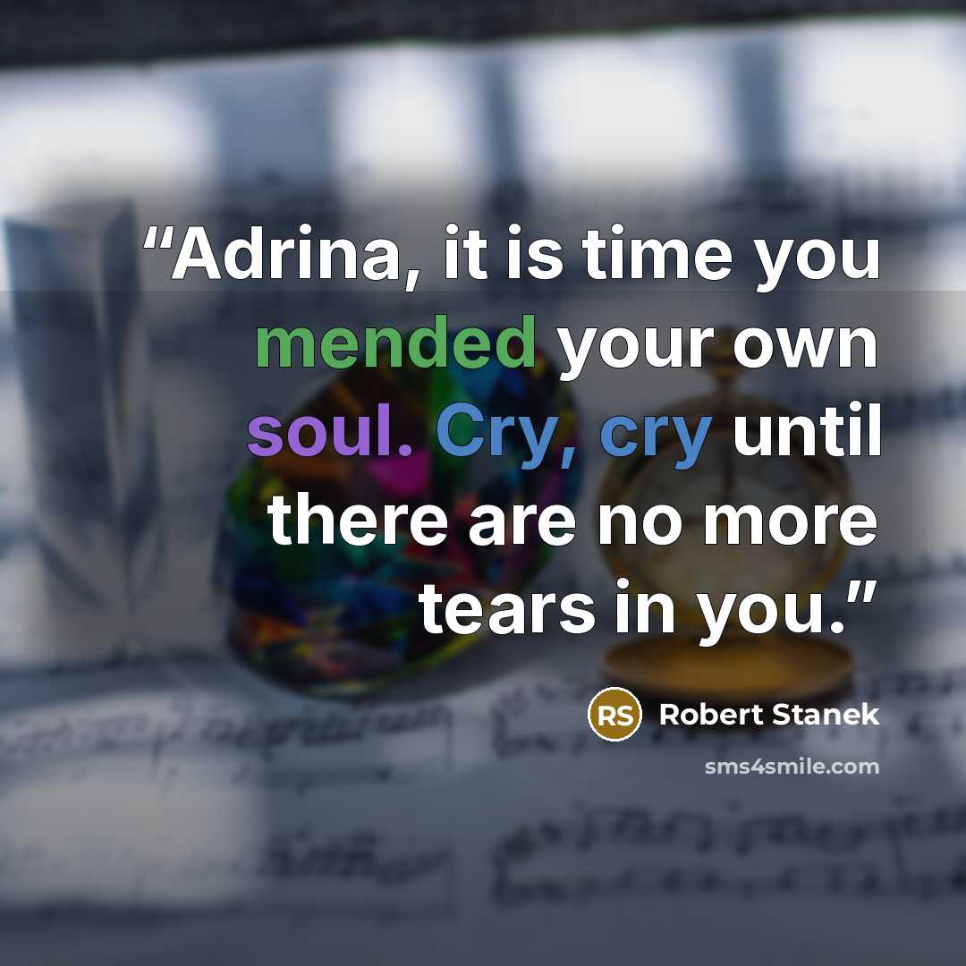 “Adrina, it is time you mended your own soul. Cry, cry until there are no more tears in you.” quote by Robert Stanek