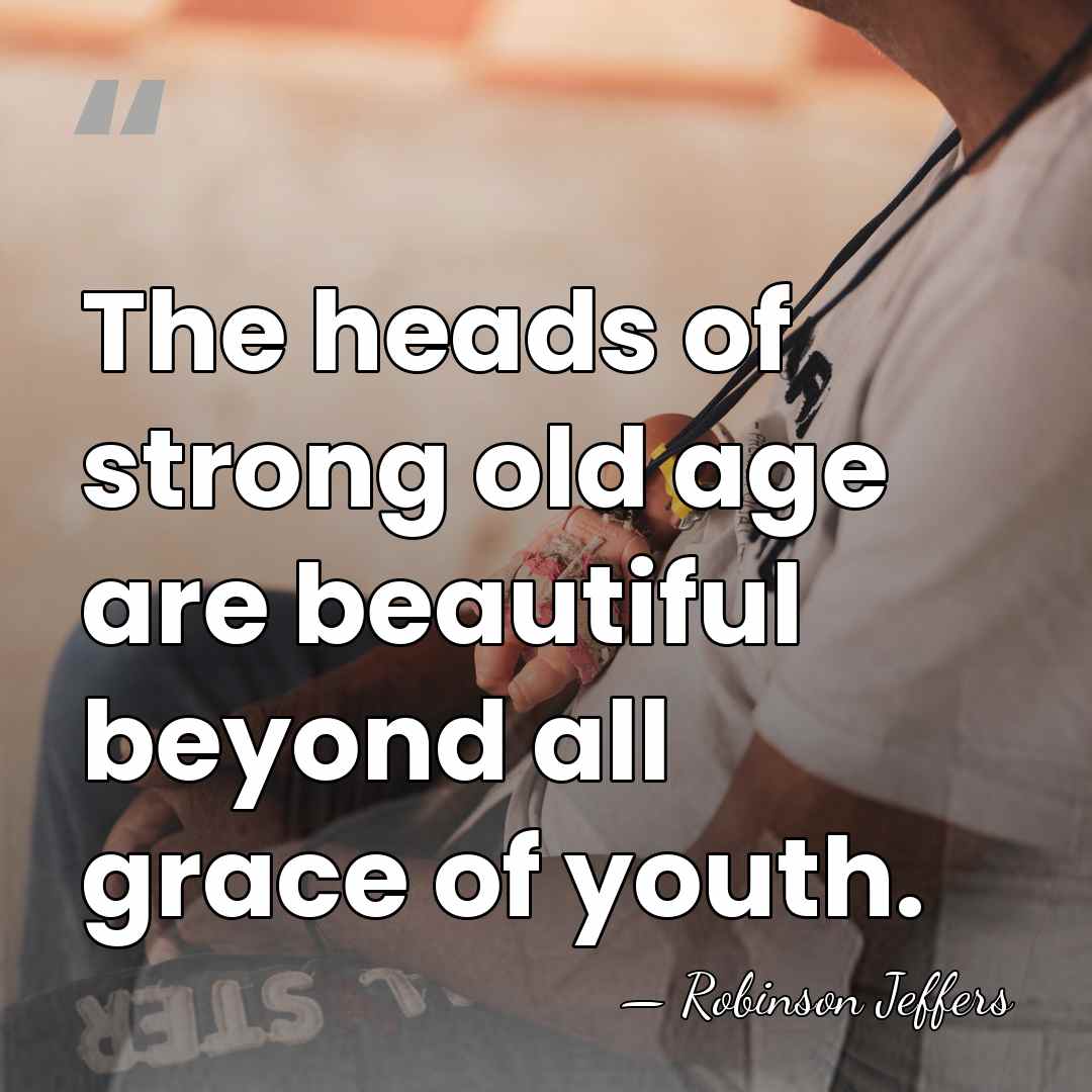 The heads of strong old age are beautiful beyond all grace of&hellip; - Robinson Jeffers