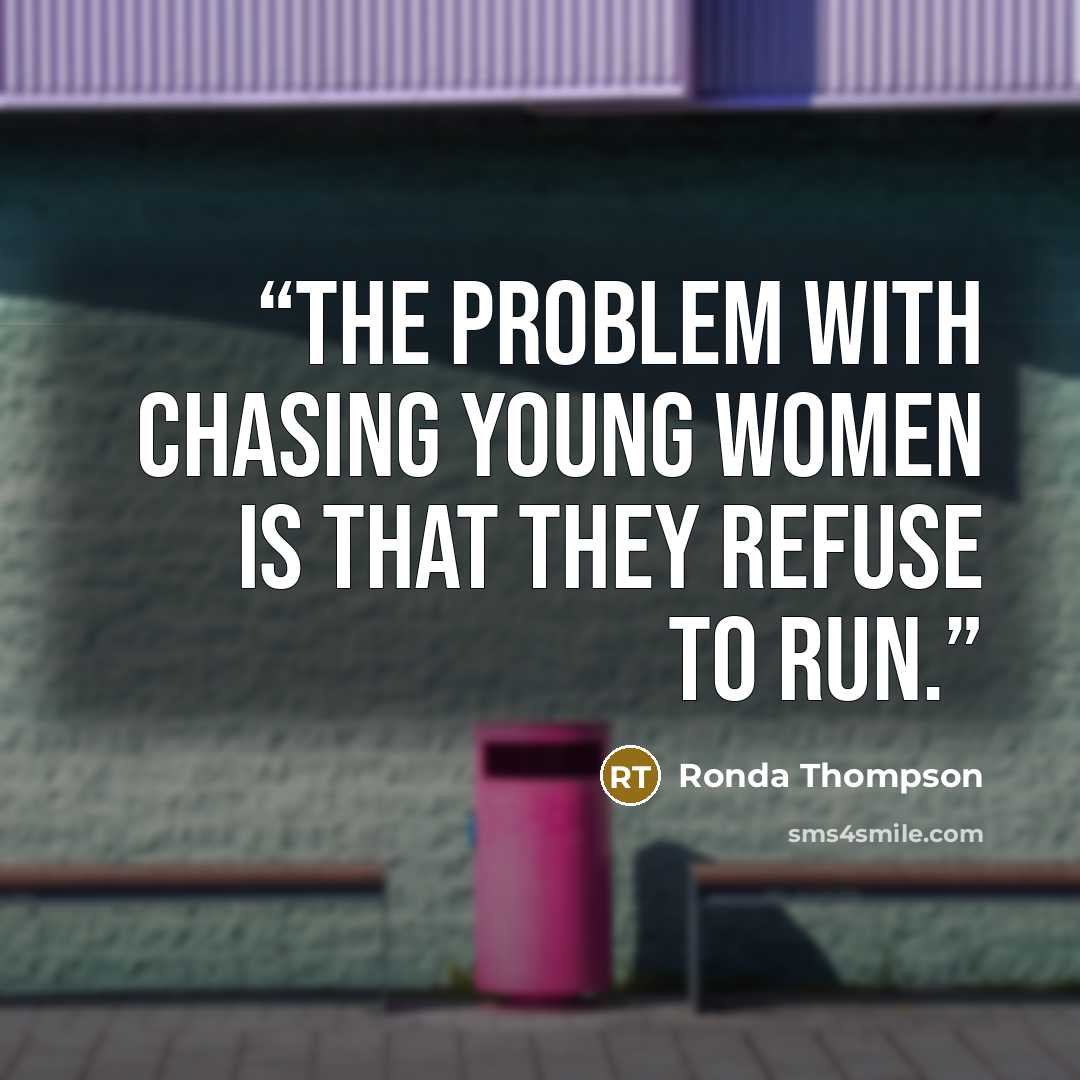 “The problem with chasing young women is that they refuse to run.” quote by Ronda Thompson
