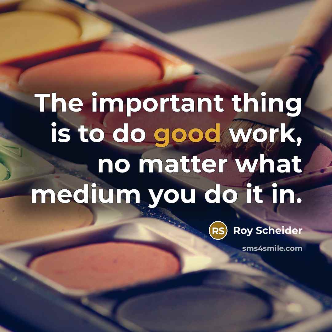 “The important thing is to do good work, no matter what medium you do it in.” quote by Roy Scheider