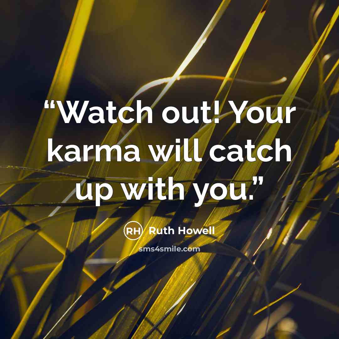 “Watch out! Your karma will catch up with you.” quote by Ruth Howell