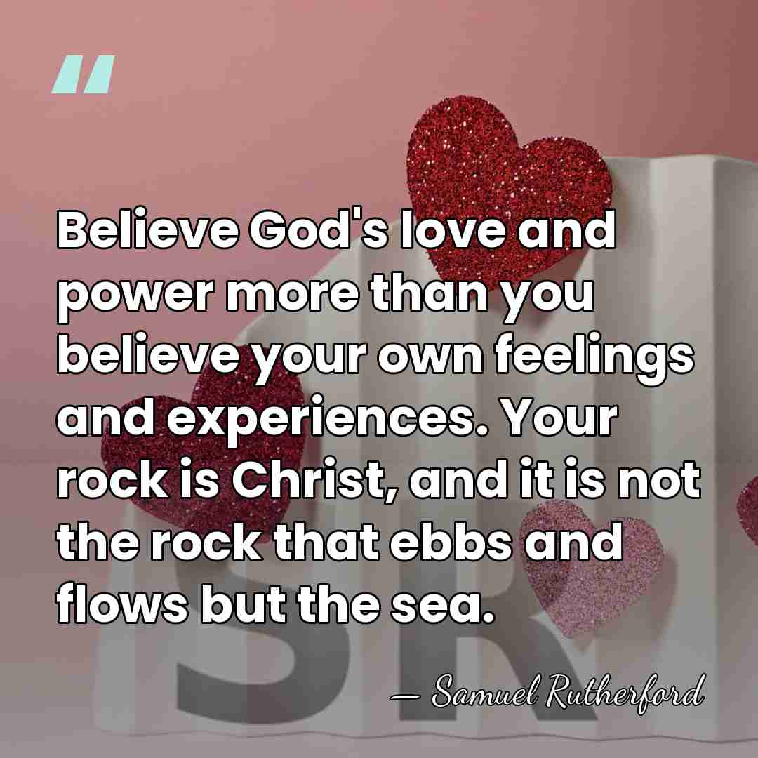 Believe God's love and power more than you believe your own feelings&hellip; - Samuel Rutherford