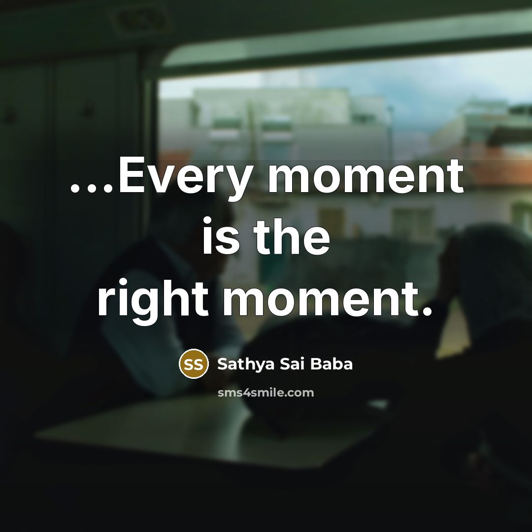 “...Every moment is the right moment.…” quote by Sathya Sai Baba