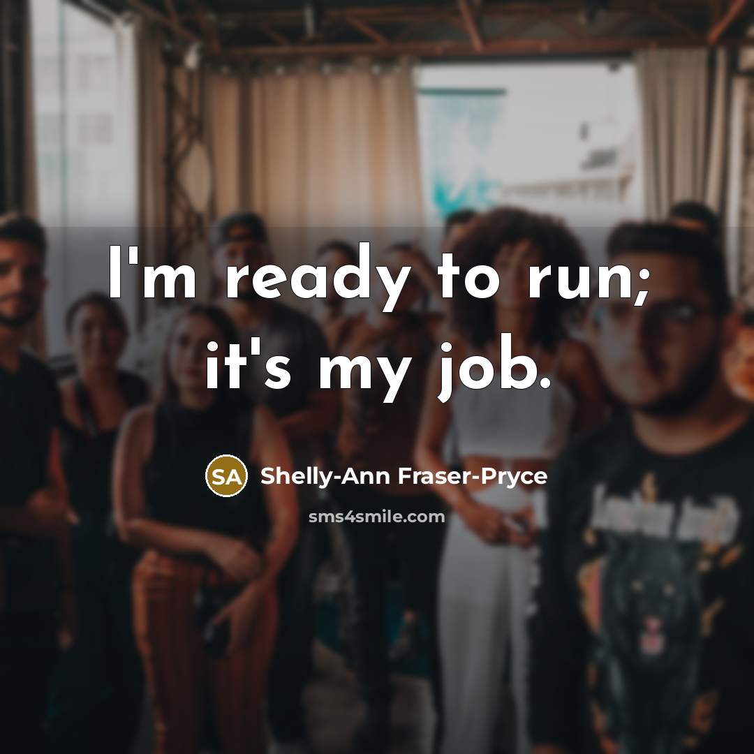 “I'm ready to run; it's my job.…” quote by Shelly-Ann Fraser-Pryce